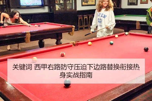 关键词 西甲右路防守压迫下边路替换衔接热身实战指南